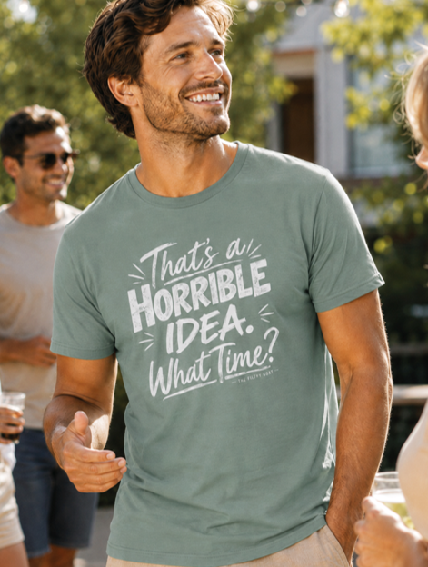 That’s a Horrible Idea. What Time? T-Shirt – Funny Sarcastic Graphic T-Shirt - The Southern Yankee